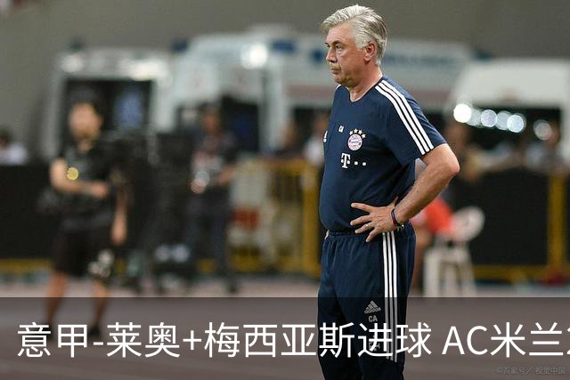 意甲-莱奥+梅西亚斯进球 AC米兰2-0止连平仍领跑