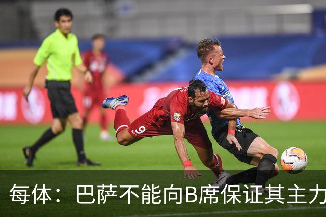 每体：巴萨不能向B席保证其主力位置，导致引入该球员失败